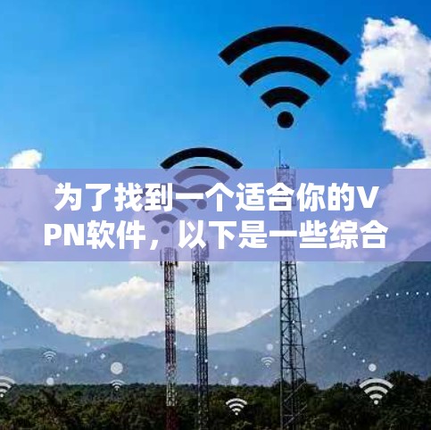 为了找到一个适合你的VPN软件，以下是一些综合考虑的因素和推荐
