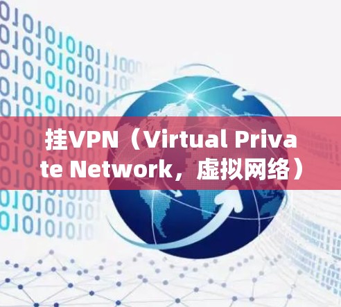 挂VPN（Virtual Private Network，虚拟网络）是一种通过VPN技术绕过防火墙来访问互联网的网络服务。以下是关于挂VPN的详细分析