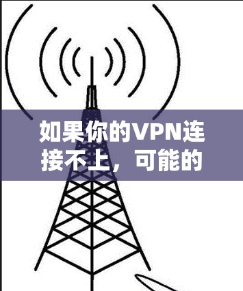 如果你的VPN连接不上，可能的原因包括但不限于以下几种情况