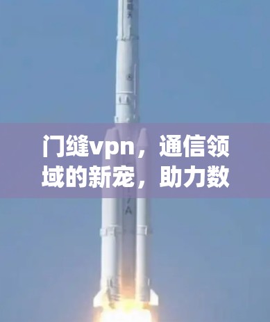 门缝vpn，通信领域的新宠，助力数据革命