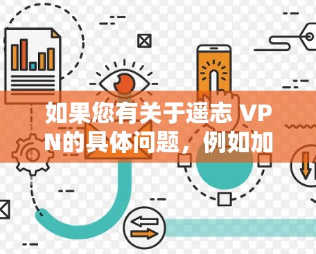 如果您有关于遥志 VPN的具体问题，例如加密通信、VPN技术、网络安全等方面的内容，请提供更多背景信息，我会尽力帮助您解答！
