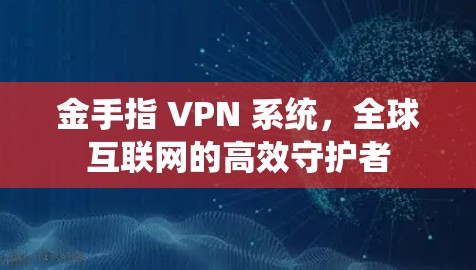 金手指 VPN 系统，全球互联网的高效守护者