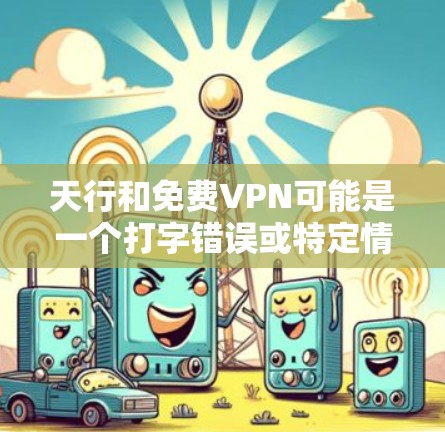 天行和免费VPN可能是一个打字错误或特定情境下的表述。如果您指的是免费VPN服务，以下是一些常见的VPN平台和工具