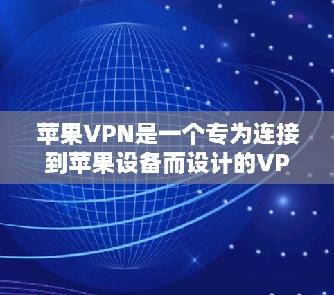 苹果VPN是一个专为连接到苹果设备而设计的VPN服务。以下是关于苹果VPN的详细信息