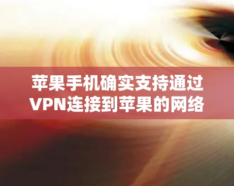 苹果手机确实支持通过VPN连接到苹果的网络服务，以增强安全性。以下是关于苹果手机使用VPN的详细信息