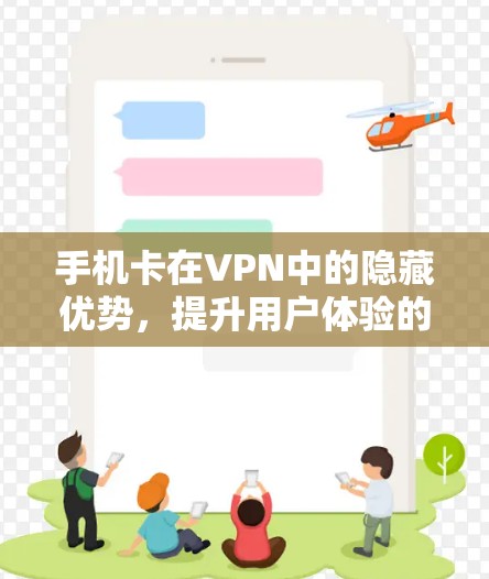手机卡在VPN中的隐藏优势，提升用户体验的关键工具