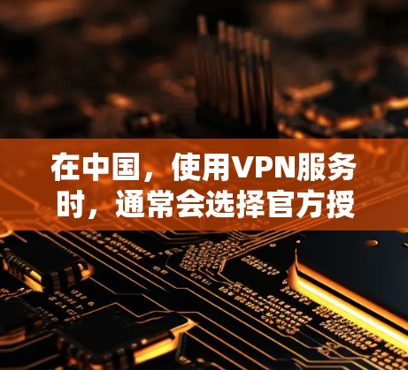在中国，使用VPN服务时，通常会选择官方授权的VPN平台，以确保信息安全和传输安全。以下是一些国内知名的VPN服务