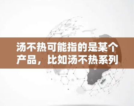 汤不热可能指的是某个产品，比如汤不热系列的产品，或者是一个品牌名称。如果您指的是汤不热作为VPN工具，那么要使用VPN软件时，通常需要按照以下步骤操作