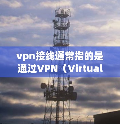 vpn接线通常指的是通过VPN（Virtual Private Network）来连接到互联网。VPN是一种加密技术，允许用户在安全的网络环境中与外部服务器进行通信，从而获得更快、更安全的连接体验
