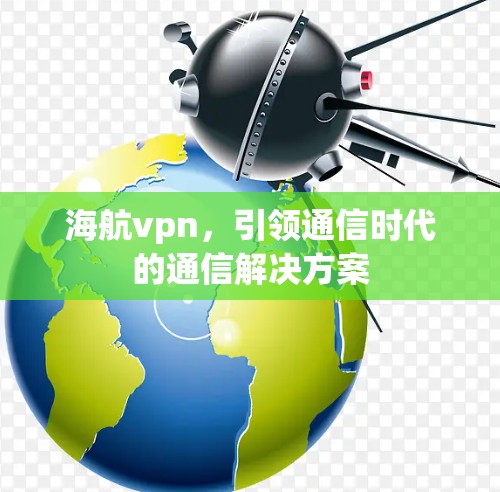 海航vpn，引领通信时代的通信解决方案