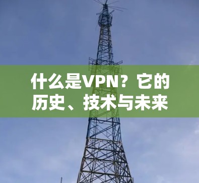 什么是VPN？它的历史、技术与未来