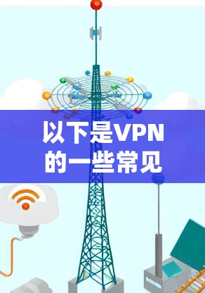 以下是VPN的一些常见类型和特点