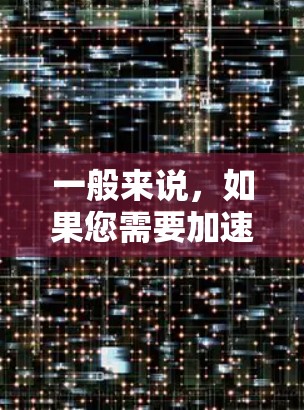 一般来说，如果您需要加速软件，常见的推荐包括