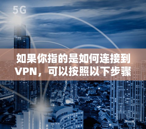 如果你指的是如何连接到VPN，可以按照以下步骤操作