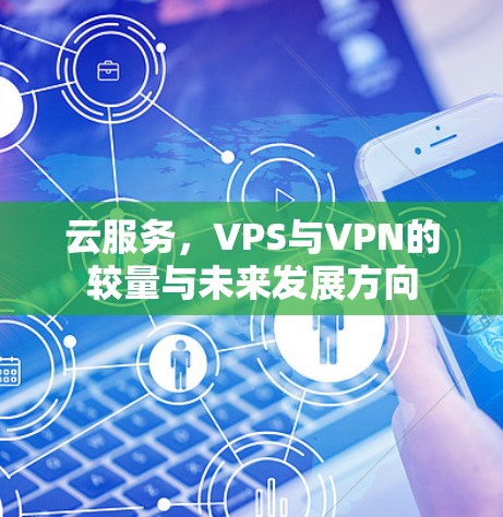 云服务，VPS与VPN的较量与未来发展方向