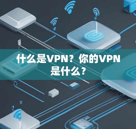 什么是VPN？你的VPN是什么？