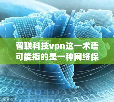 智联科技vpn这一术语可能指的是一种网络保护或加密技术，可能与智联科技公司有关。智联科技是一家专注于智能硬件、智能设备、智慧城市和物联网领域的科技公司，可能在这一领域内有独特的解决方案