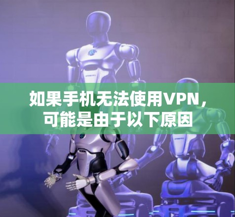 如果手机无法使用VPN，可能是由于以下原因