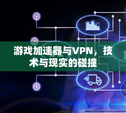 游戏加速器与VPN，技术与现实的碰撞