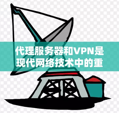 代理服务器和VPN是现代网络技术中的重要组成部分，各有其独特的应用场景和特点。以下是对两者的详细分析