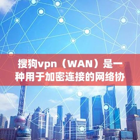 搜狗vpn（WAN）是一种用于加密连接的网络协议，主要用于在互联网上实现加密通信，保障数据传输的安全性和隐私性。以下是关于搜狗vpn的一些关键信息