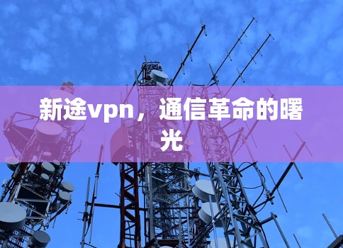 新途vpn，通信革命的曙光