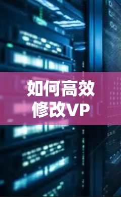 如何高效修改VPN配置