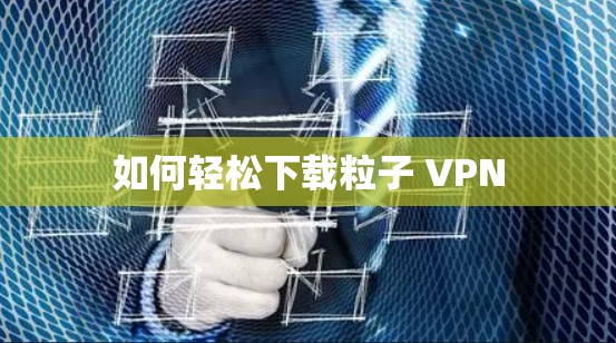 如何轻松下载粒子 VPN