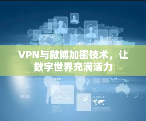 VPN与微博加密技术,让数字世界充满活力 VPN与微博加密技术,让数字世界充满活力