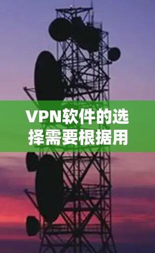 VPN软件的选择需要根据用户的具体需求、平台和使用习惯来决定。以下是一些综合性的建议