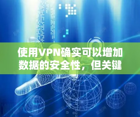使用VPN确实可以增加数据的安全性，但关键在于选择可靠和安全的VPN服务，并且注意以下几点