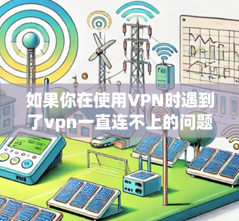 如果你在使用VPN时遇到了vpn一直连不上的问题，可能是由于网络不稳定、防火墙设置限制了VPN访问、或者网络延迟较大。以下是一些可能的步骤和建议，以帮助你解决问题