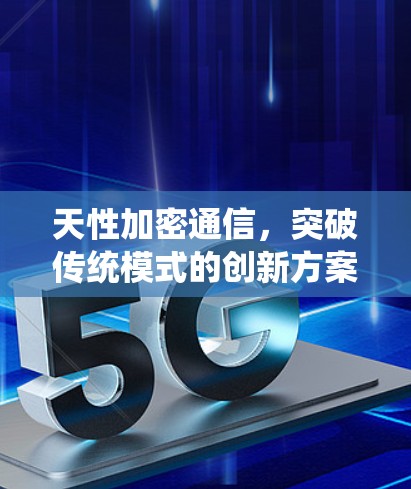 天性加密通信，突破传统模式的创新方案