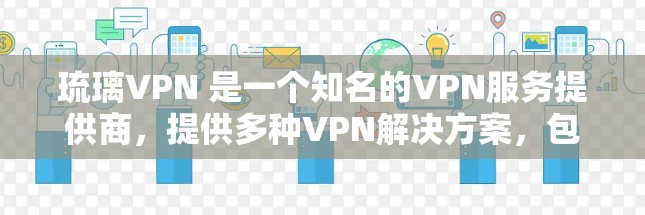 琉璃VPN 是一个知名的VPN服务提供商，提供多种VPN解决方案，包括经典版、Plus版以及免费版等。以下是关于琉璃VPN的一些基本信息