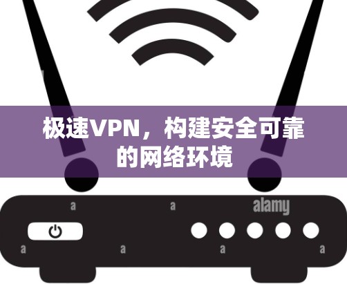 极速VPN，构建安全可靠的网络环境