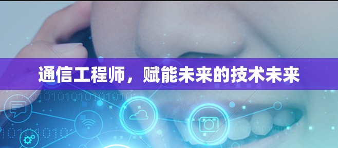 通信工程师，赋能未来的技术未来