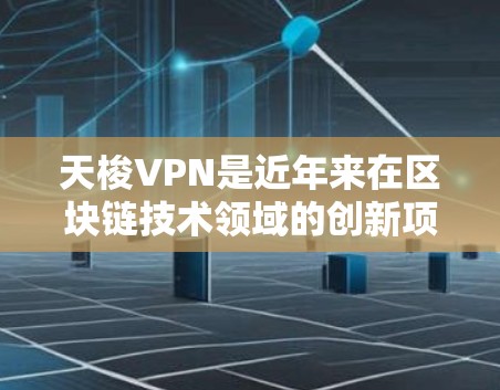 天梭VPN是近年来在区块链技术领域的创新项目，主要目标是提供安全、高效和便捷的加密货币交易服务。以下是对天梭VPN的详细介绍