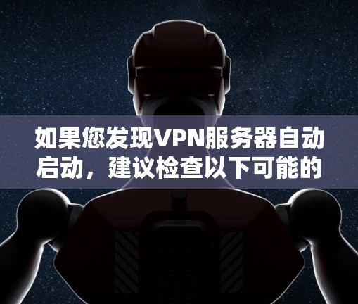 如果您发现VPN服务器自动启动，建议检查以下可能的原因