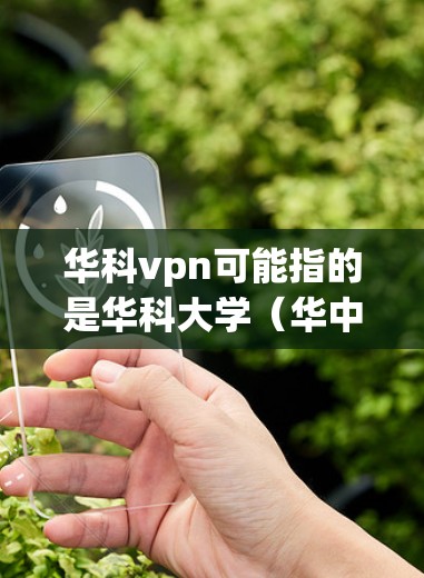 华科vpn可能指的是华科大学（华中科技大学）提供的一种VPN服务。以下是关于华科vpn的一些信息