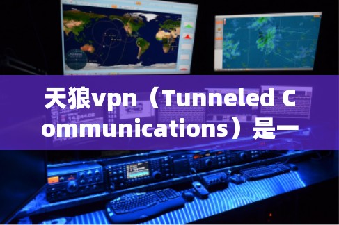 天狼vpn（Tunneled Communications）是一家专注于提供高安全性的VPN服务的企业，专注于通过加密技术和数据安全手段来保障数据传输的隐私和可靠性。以下是关于天狼vpn的详细介绍