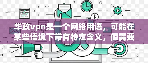 华政vpn是一个网络用语，可能在某些语境下带有特定含义，但需要结合上下文来理解。以下是一些可能的解释