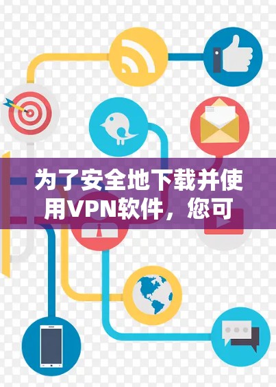 为了安全地下载并使用VPN软件，您可以按照以下步骤操作