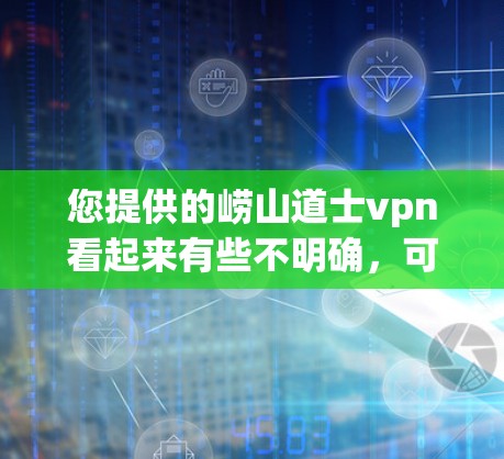 您提供的崂山道士vpn看起来有些不明确，可能涉及以下几个方面