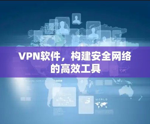 VPN软件，构建安全网络的高效工具
