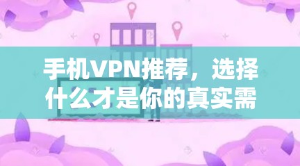 手机VPN推荐，选择什么才是你的真实需求？