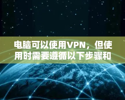 电脑可以使用VPN，但使用时需要遵循以下步骤和注意事项