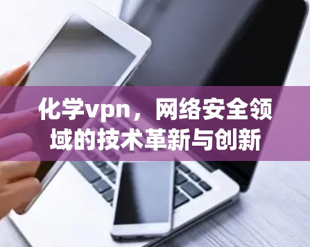 化学vpn，网络安全领域的技术革新与创新