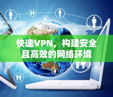 快速VPN，构建安全且高效的网络环境