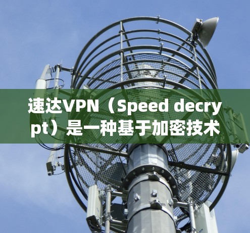 速达VPN（Speed decrypt）是一种基于加密技术的VPN解决方案，旨在提供安全、可靠和高效的网络连接。以下是一些关于速达VPN的详细信息
