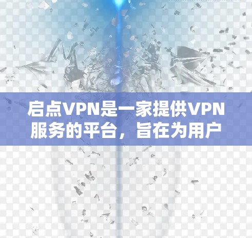 启点VPN是一家提供VPN服务的平台，旨在为用户提供安全、可靠的网络连接。以下是一些关于启点VPN的详细信息